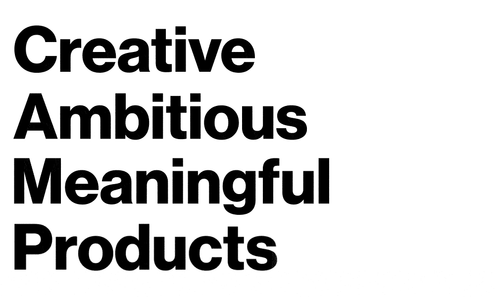 Creative Ambitious Meaningful Products